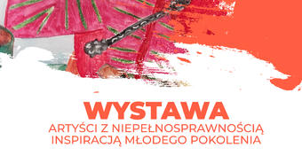„Artyści z niepełnosprawnością inspiracją młodego pokolenia” - wystawa